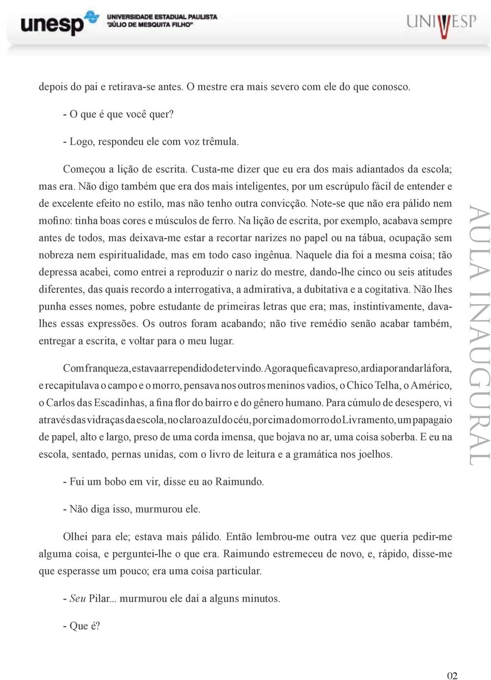 Não digo também que era dos mais inteligentes, por um escrúpulo fácil de entender e de excelente efeito no estilo, mas não tenho outra convicção.