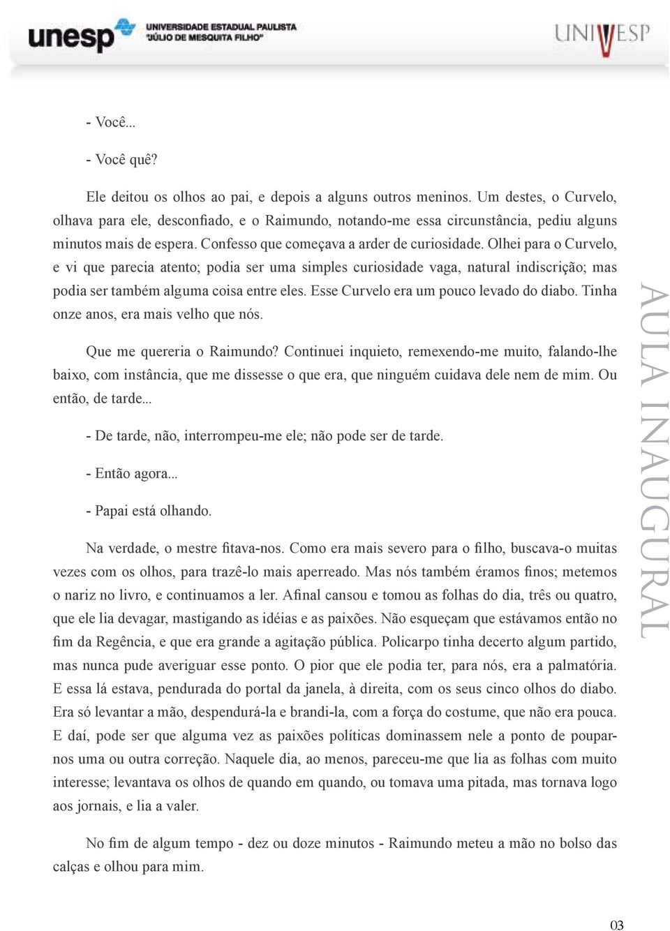 Olhei para o Curvelo, e vi que parecia atento; podia ser uma simples curiosidade vaga, natural indiscrição; mas podia ser também alguma coisa entre eles. Esse Curvelo era um pouco levado do diabo.