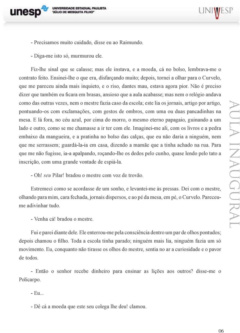 Não é preciso dizer que também eu ficara em brasas, ansioso que a aula acabasse; mas nem o relógio andava como das outras vezes, nem o mestre fazia caso da escola; este lia os jornais, artigo por