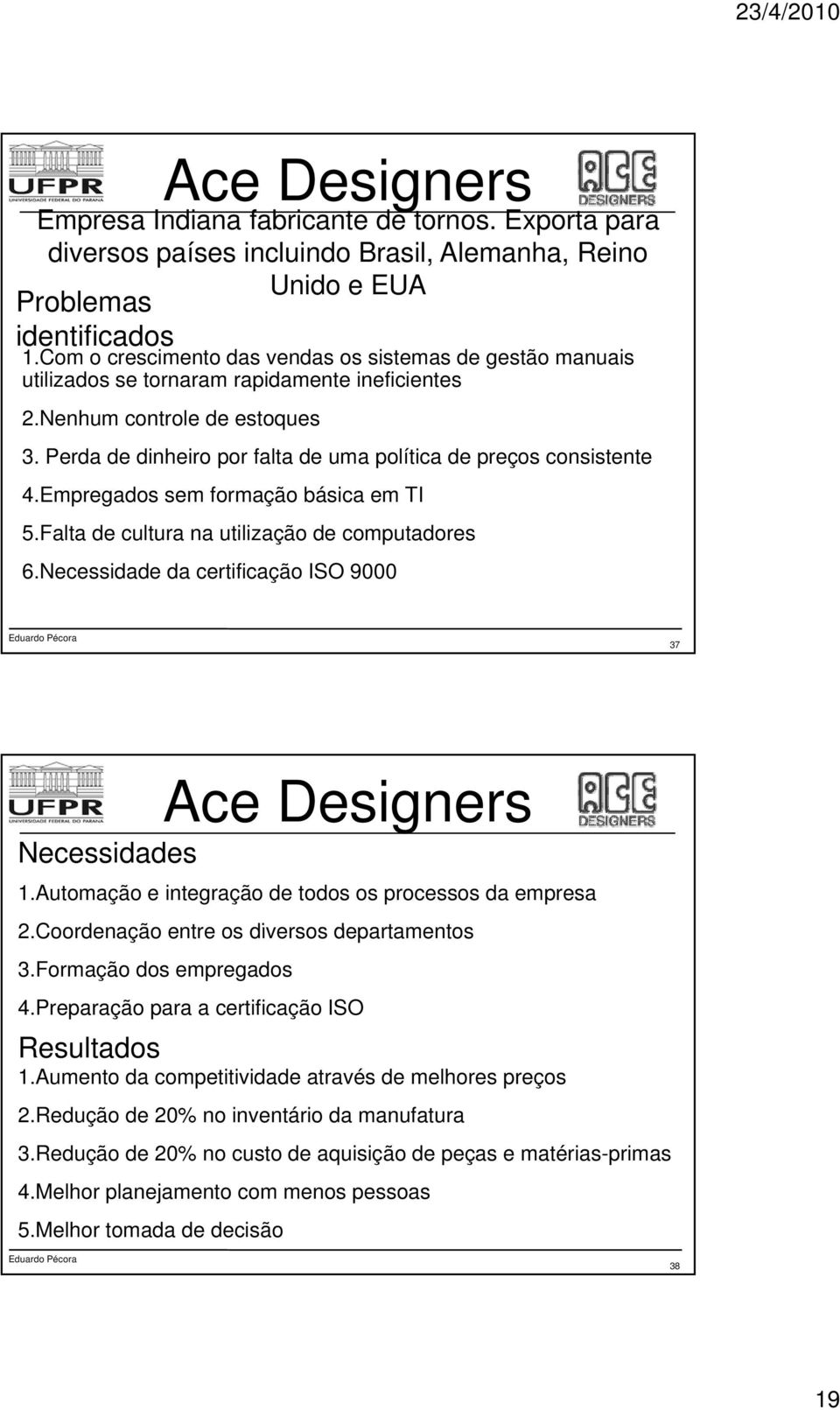 Perda de dinheiro por falta de uma política de preços consistente 4.Empregados sem formação básica em TI 5.Falta de cultura na utilização de computadores 6.