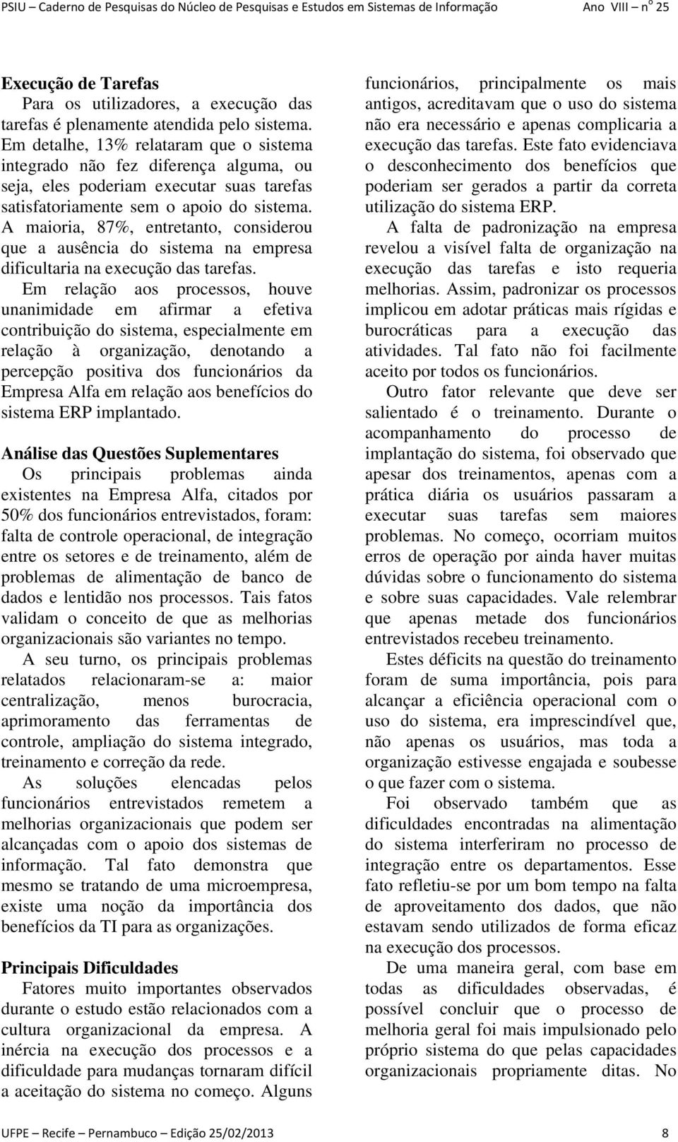 A maioria, 87%, entretanto, considerou que a ausência do sistema na empresa dificultaria na execução das tarefas.