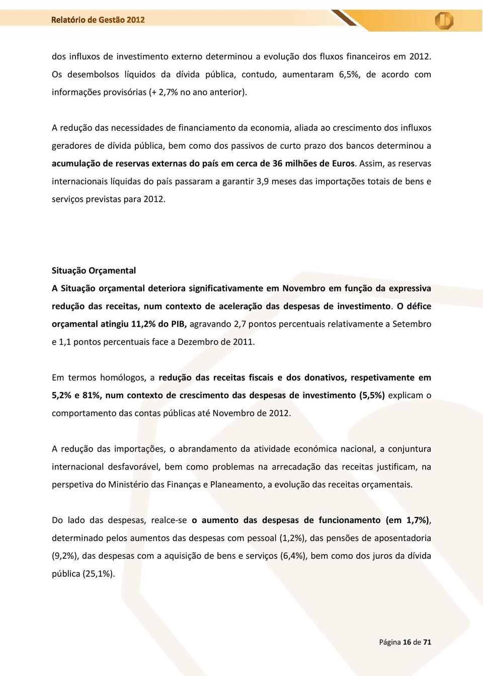 A redução das necessidades de financiamento da economia, aliada ao crescimento dos influxos geradores de dívida pública, bem como dos passivos de curto prazo dos bancos determinou a acumulação de