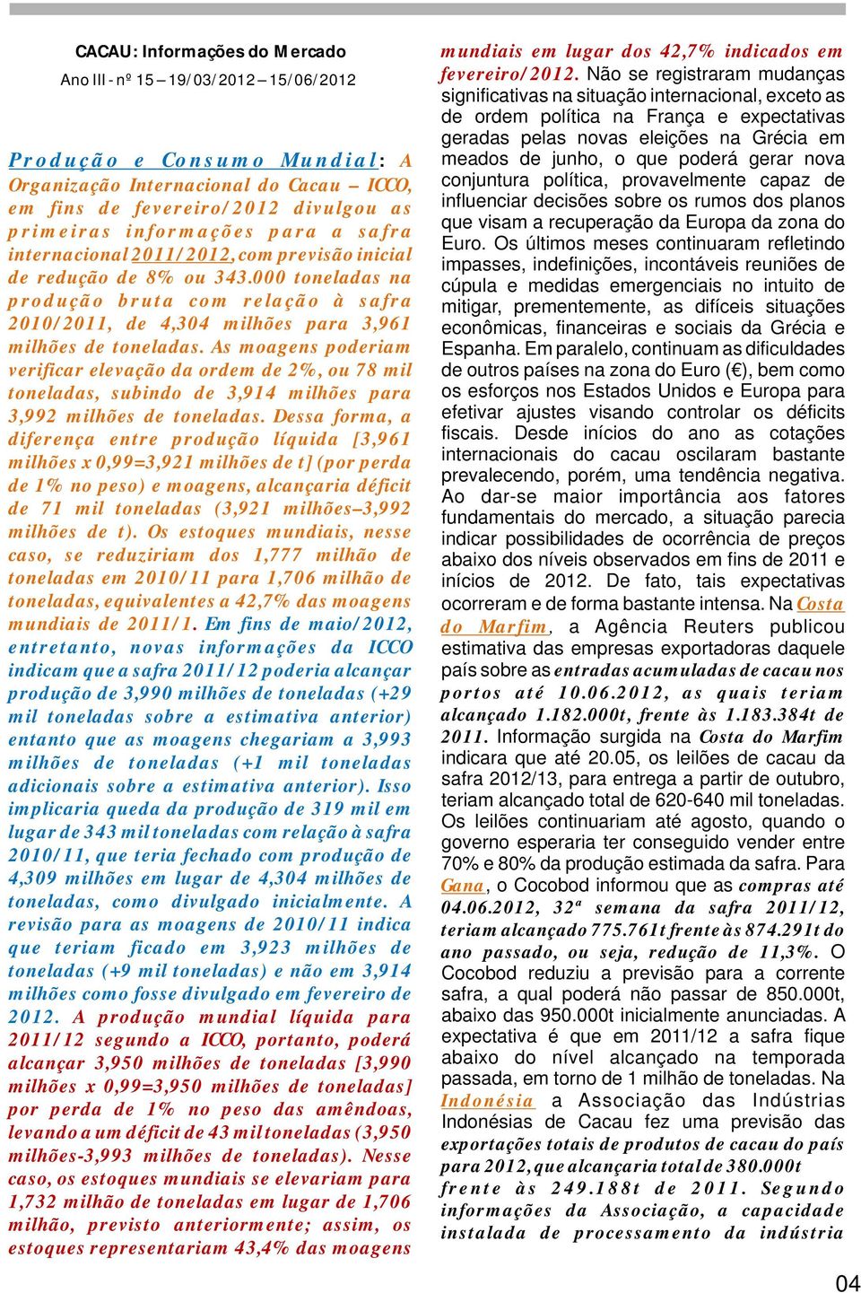 000 toneladas na produção bruta com relação à safra 2010/2011, de 4,304 milhões para 3,961 milhões de toneladas.