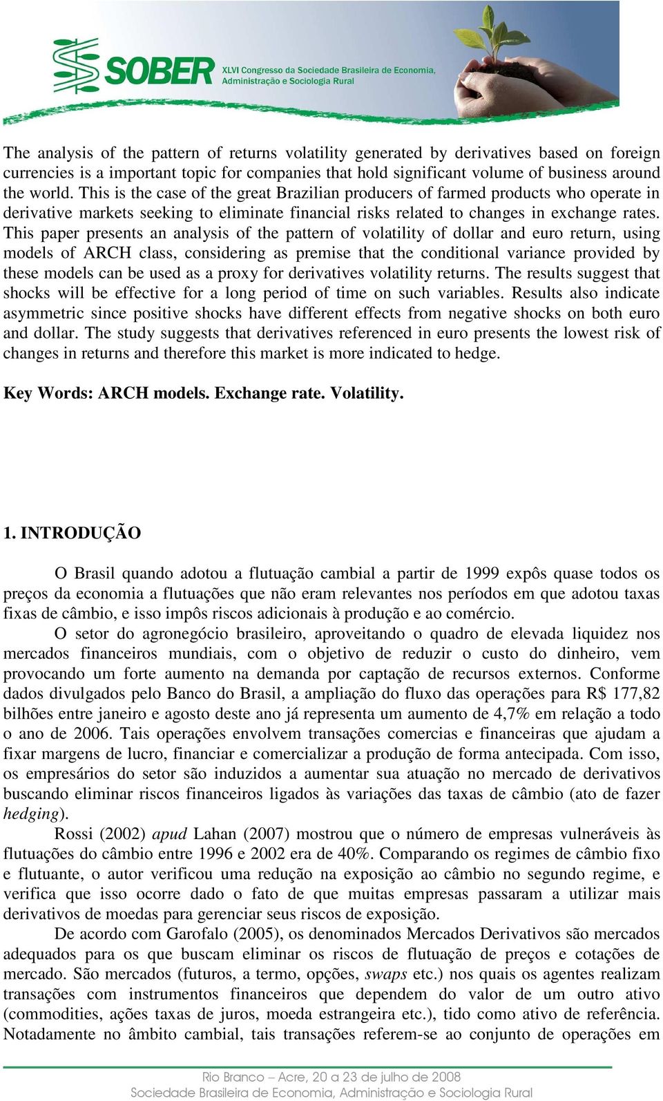 This paper presens an analysis of he paern of volailiy of dollar and euro reurn, using models of ARCH class, considering as premise ha he condiional variance provided by hese models can be used as a