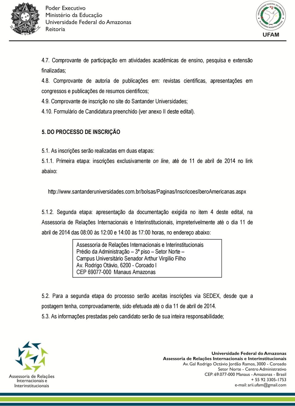 10. Formulário de Candidatura preenchido (ver anexo II deste edital). 5. DO PROCESSO DE INSCRIÇÃO 5.1. As inscrições serão realizadas em duas etapas: 5.1.1. Primeira etapa: inscrições exclusivamente on line, até de 11 de abril de 2014 no link abaixo: http://www.