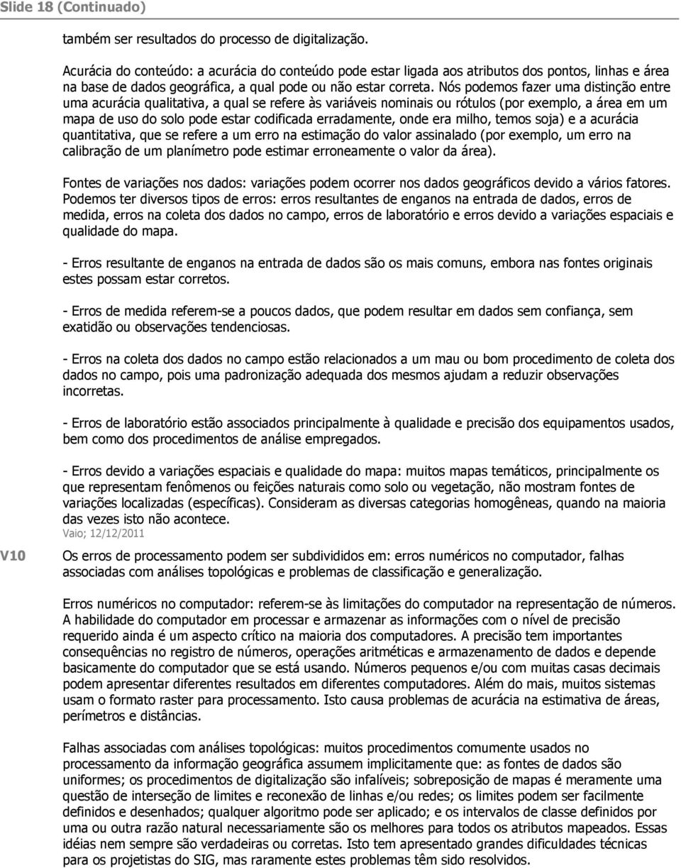 Nós podemos fazer uma distinção entre uma acurácia qualitativa, a qual se refere às variáveis nominais ou rótulos (por exemplo, a área em um mapa de uso do solo pode estar codificada erradamente,