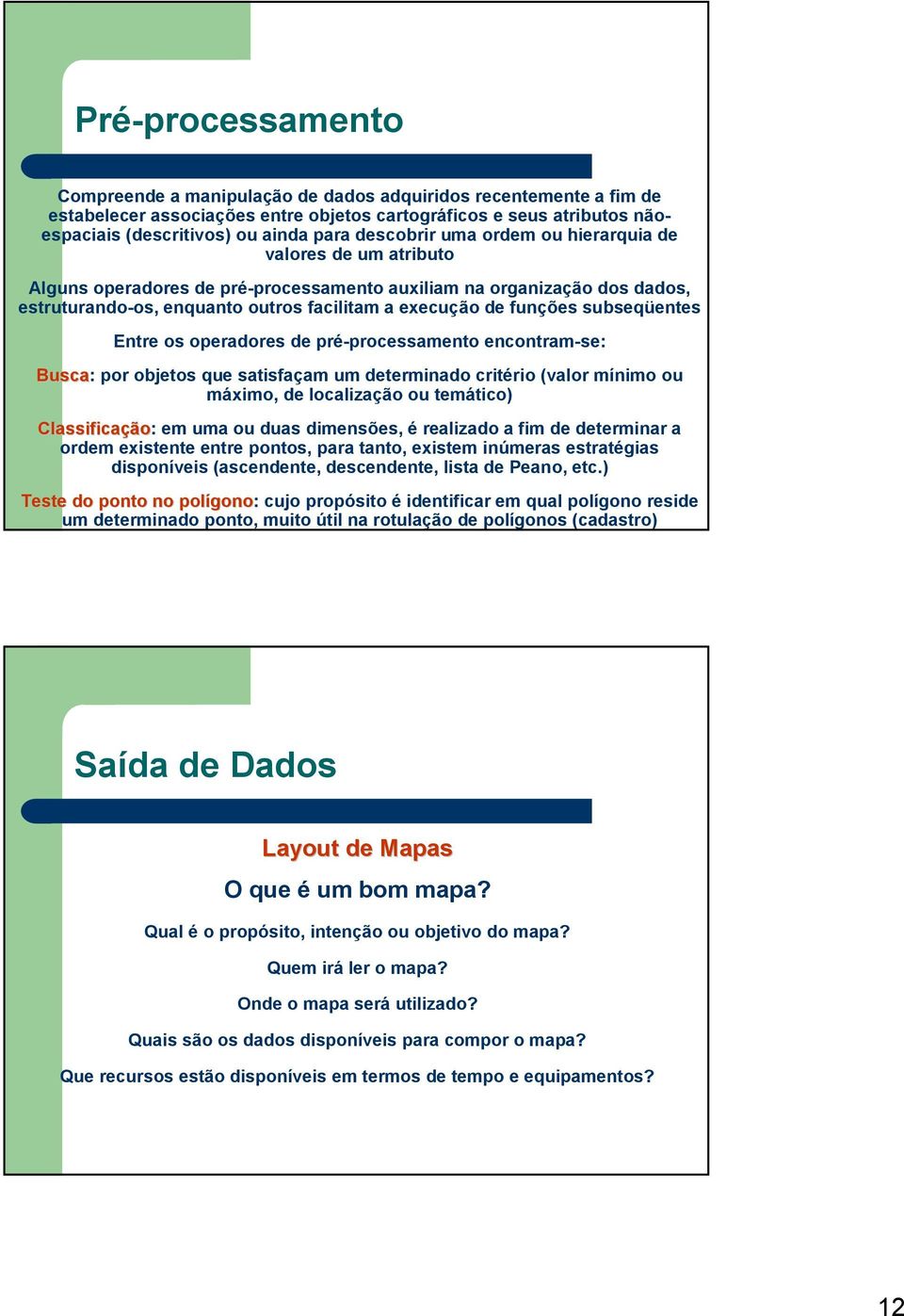 subseqüentes Entre os operadores de pré-processamento encontram-se: Busca: por objetos que satisfaçam um determinado critério (valor mínimo ou máximo, de localização ou temático) Classificação ão: em