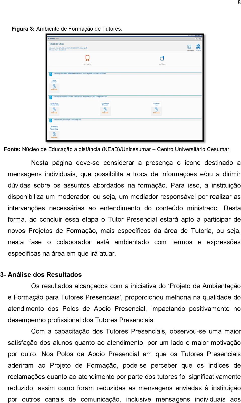 Para isso, a instituição disponibiliza um moderador, ou seja, um mediador responsável por realizar as intervenções necessárias ao entendimento do conteúdo ministrado.