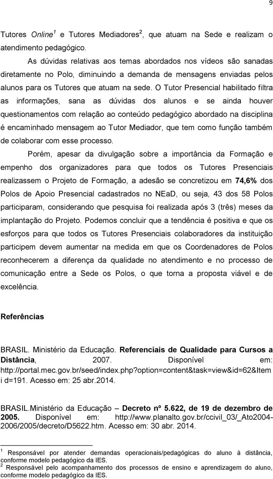 O Tutor Presencial habilitado filtra as informações, sana as dúvidas dos alunos e se ainda houver questionamentos com relação ao conteúdo pedagógico abordado na disciplina é encaminhado mensagem ao