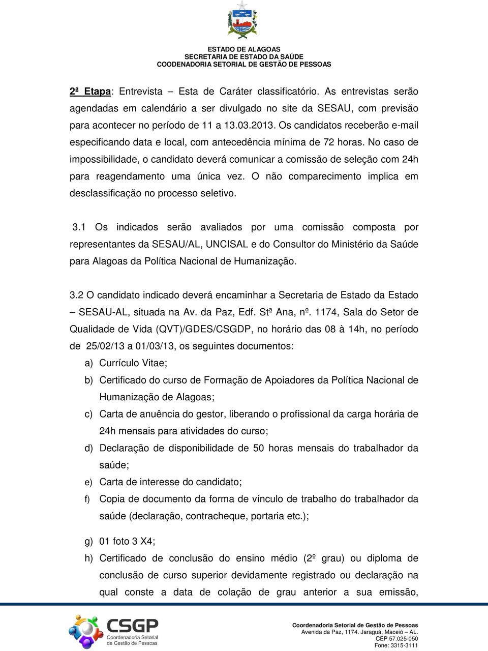 No caso de impossibilidade, o candidato deverá comunicar a comissão de seleção com 24h para reagendamento uma única vez. O não comparecimento implica em desclassificação no processo seletivo. 3.