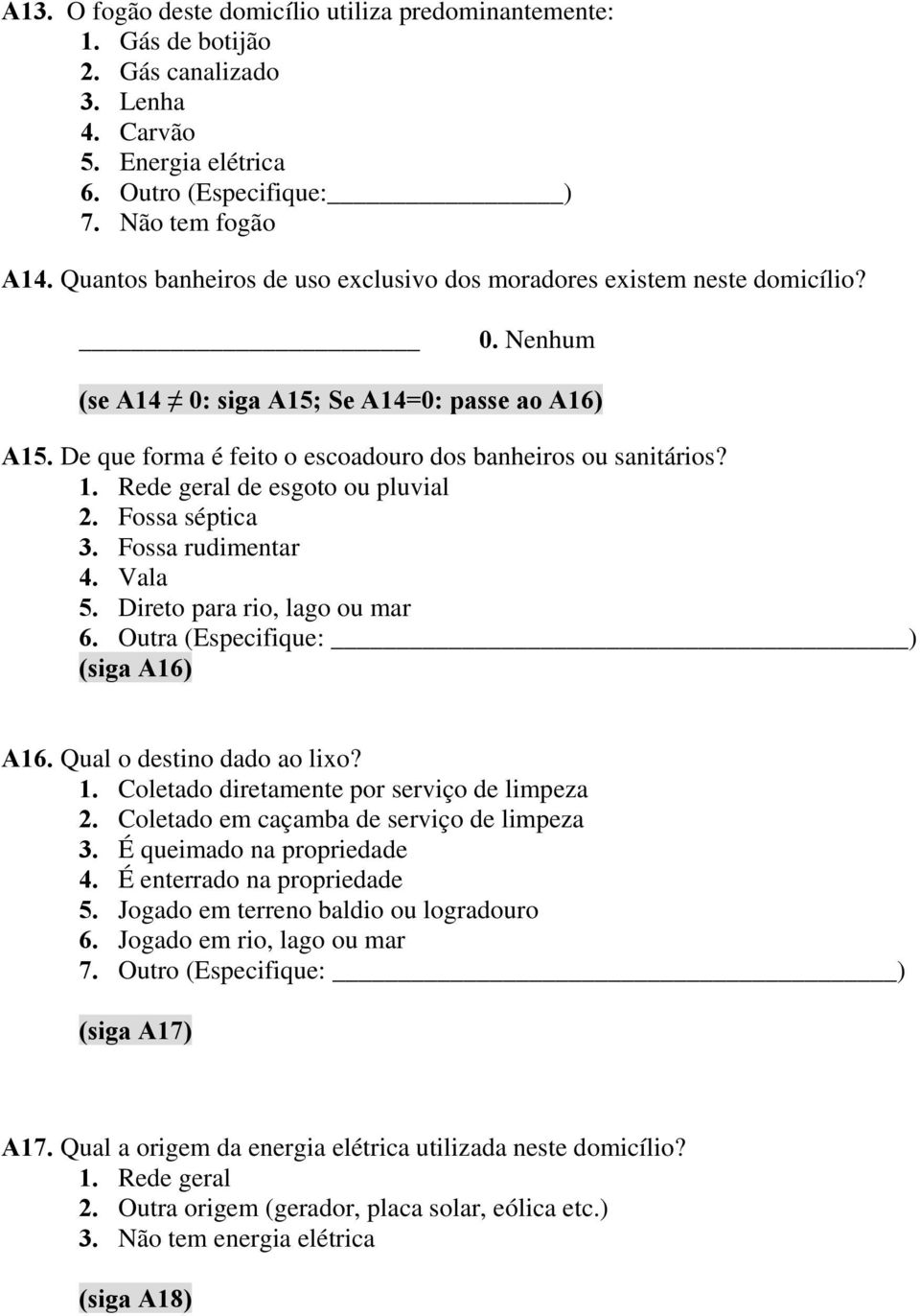 Rede geral de esgoto ou pluvial 2. Fossa séptica 3. Fossa rudimentar 4. Vala 5. Direto para rio, lago ou mar 6. Outra (Especifique: ) (siga A16) A16. Qual o destino dado ao lixo? 1.