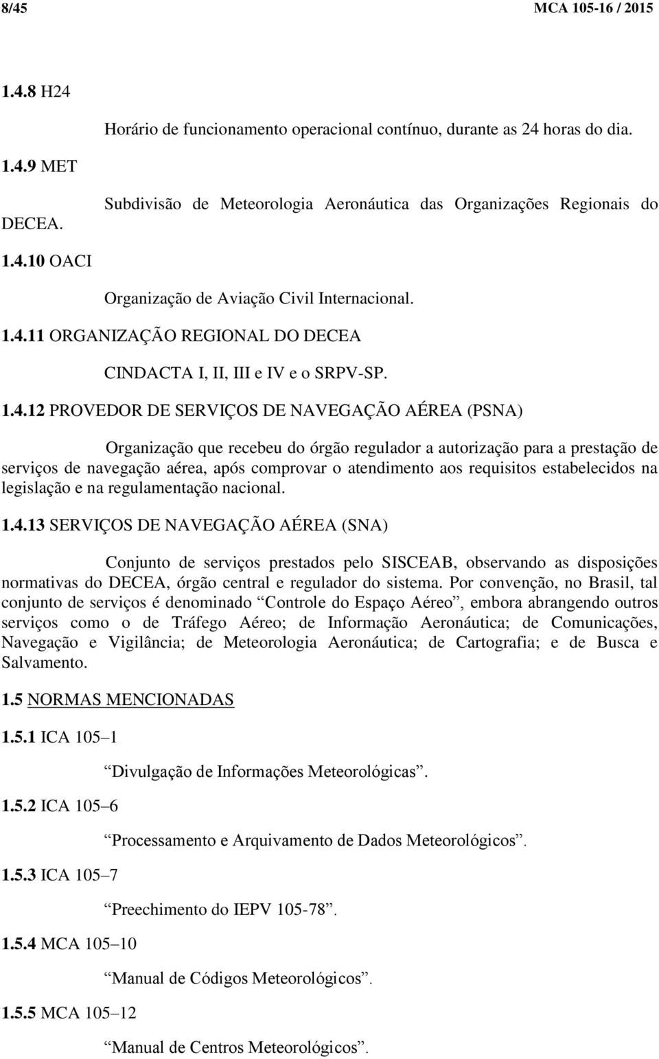 prestação de serviços de navegação aérea, após comprovar o atendimento aos requisitos estabelecidos na legislação e na regulamentação nacional. 1.4.