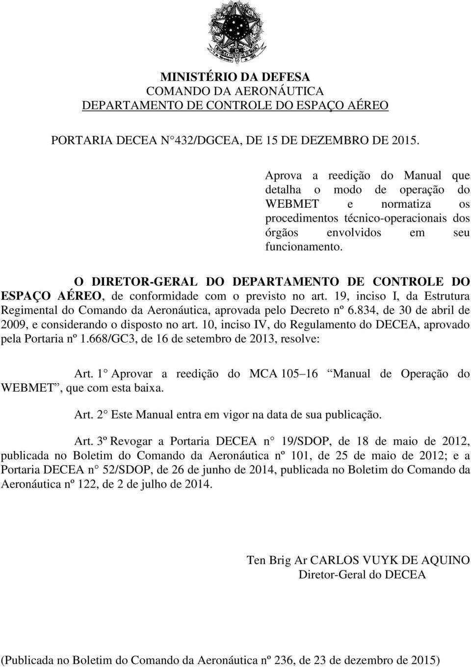 O DIRETOR-GERAL DO DEPARTAMENTO DE CONTROLE DO ESPAÇO AÉREO, de conformidade com o previsto no art. 19, inciso I, da Estrutura Regimental do Comando da Aeronáutica, aprovada pelo Decreto nº 6.