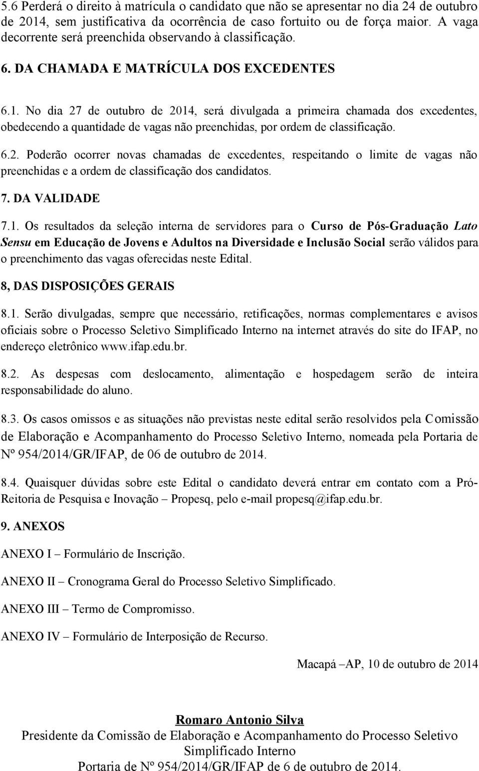 No dia 27 de outubro de 2014, será divulgada a primeira chamada dos excedentes, obedecendo a quantidade de vagas não preenchidas, por ordem de classificação. 6.2. Poderão ocorrer novas chamadas de excedentes, respeitando o limite de vagas não preenchidas e a ordem de classificação dos candidatos.