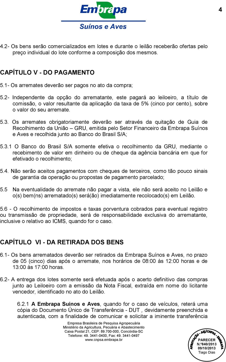 2- Independente da opção do arrematante, este pagará ao leiloeiro, a título de comissão, o valor resultante da aplicação da taxa de 5% (cinco por cento), sobre o valor do seu arremate. 5.3.