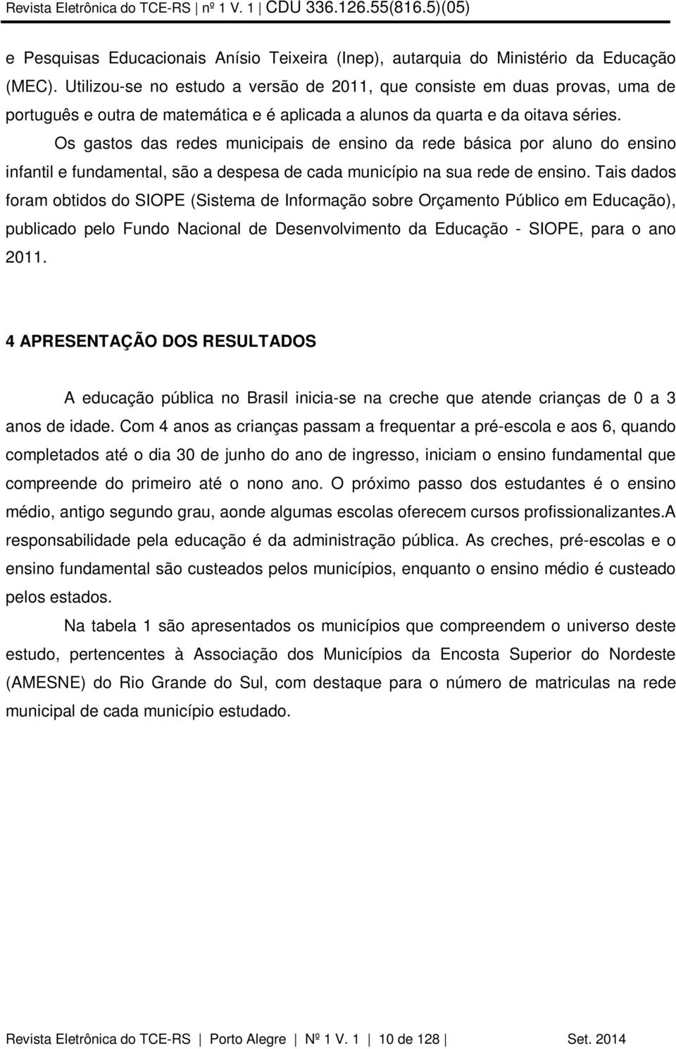 Os gastos das redes municipais de ensino da rede básica por aluno do ensino infantil e fundamental, são a despesa de cada município na sua rede de ensino.