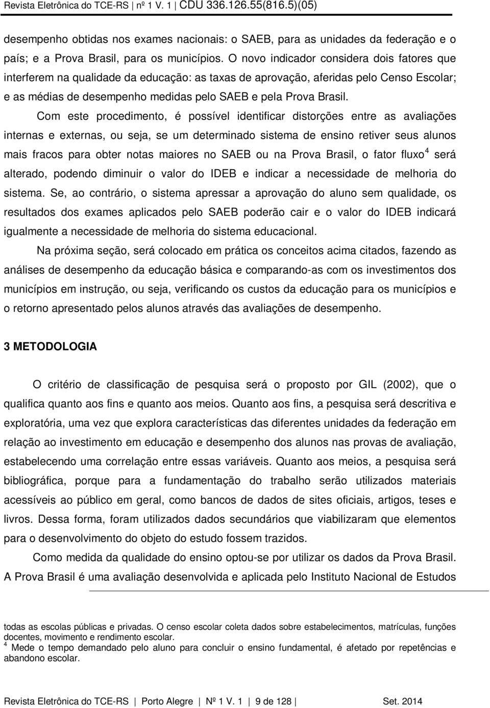 Com este procedimento, é possível identificar distorções entre as avaliações internas e externas, ou seja, se um determinado sistema de ensino retiver seus alunos mais fracos para obter notas maiores