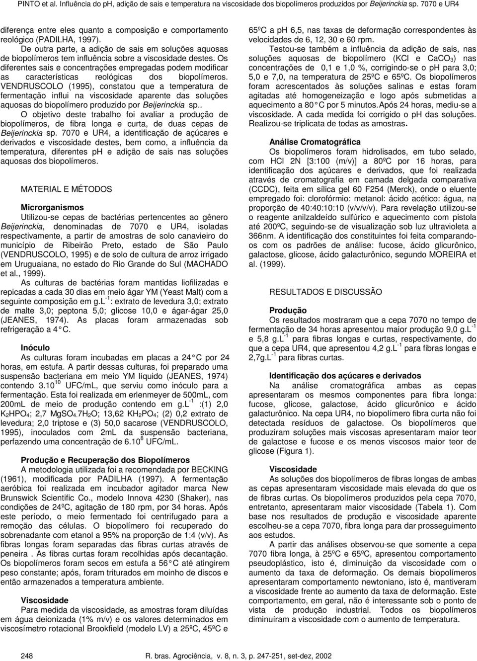 VENDRUSCOLO (1995), constatou que a temperatura de fermentação influi na viscosidade aparente das soluções aquosas do biopolímero produzido por Beijerinckia sp.