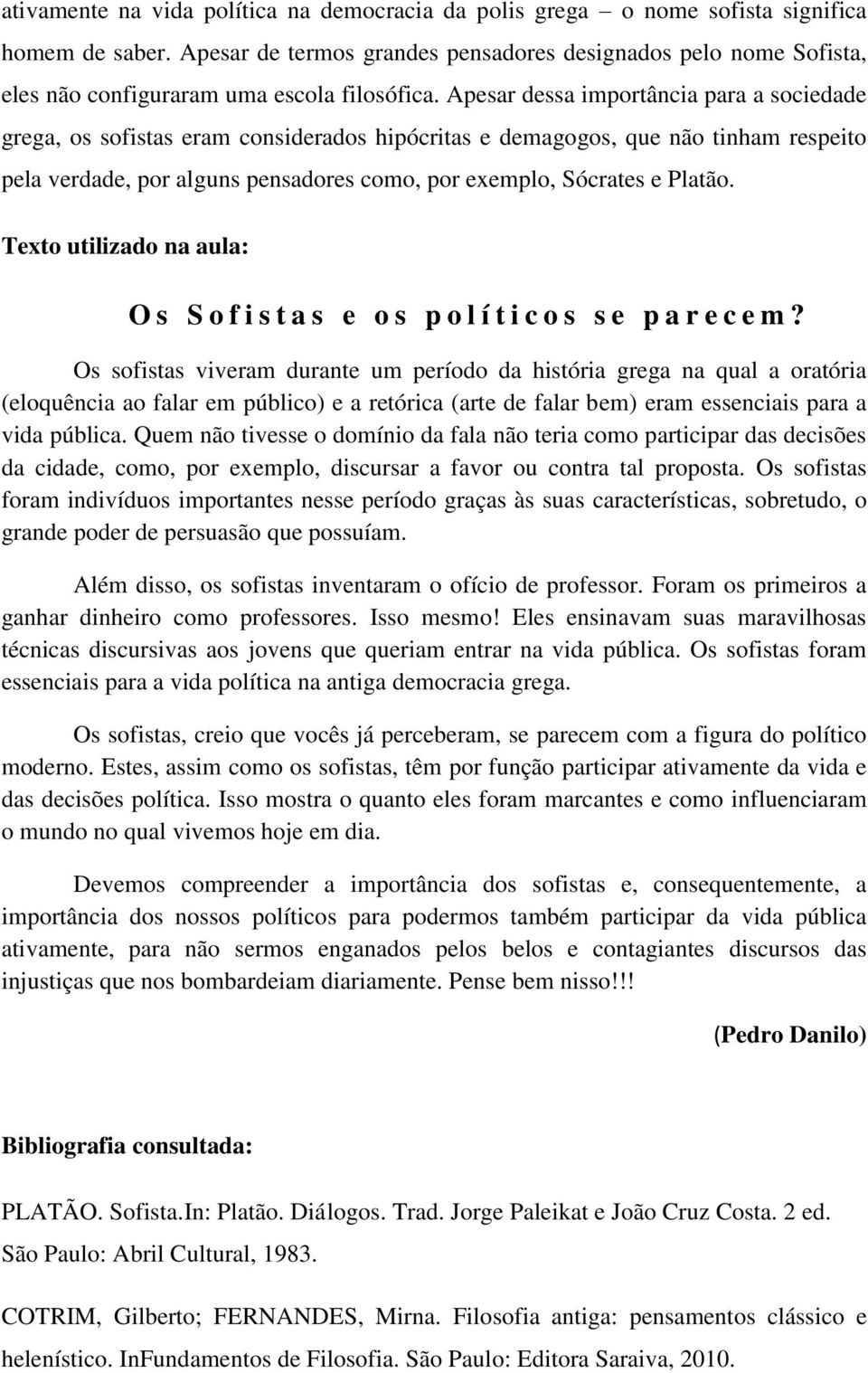 Apesar dessa importância para a sociedade grega, os sofistas eram considerados hipócritas e demagogos, que não tinham respeito pela verdade, por alguns pensadores como, por exemplo, Sócrates e Platão.