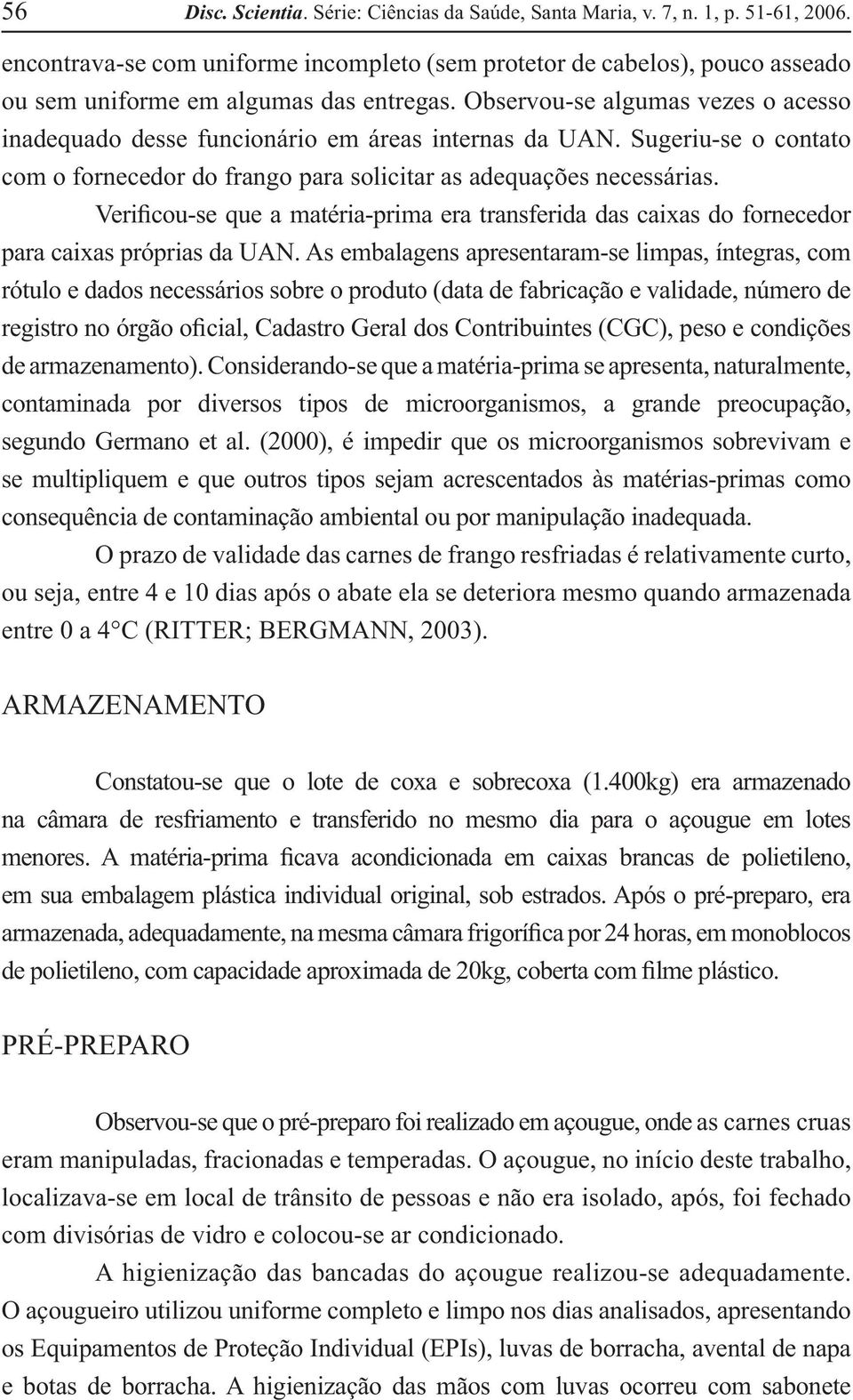 Observou-se algumas vezes o acesso inadequado desse funcionário em áreas internas da UAN. Sugeriu-se o contato com o fornecedor do frango para solicitar as adequações necessárias.