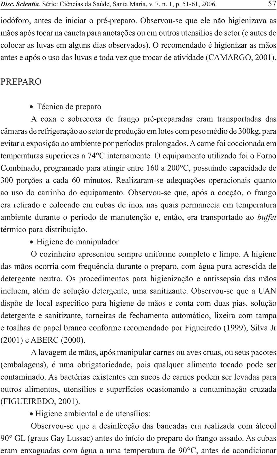 O recomendado é higienizar as mãos antes e após o uso das luvas e toda vez que trocar de atividade (CAMARGO, 2001).