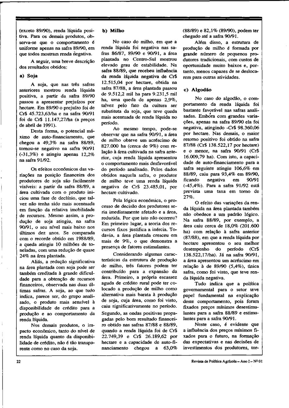 Em 89/90 o prejuízo foi de Cr$ 45.723,63/ha e na safra 90/91 foi de Cr$ 11.147,27/ha (a preços de abril de 1991).