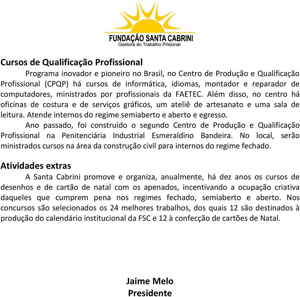 Atende internos do regime semiaberto e aberto e egresso. Ano passado, foi construído o segundo Centro de Produção e Qualificação Profissional na Penitenciária Industrial Esmeraldino Bandeira.