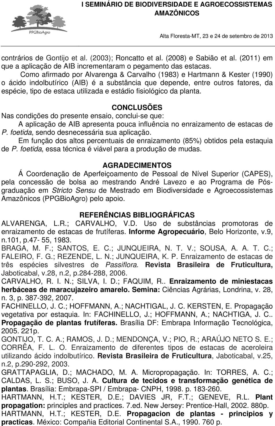 fisiológico da planta. CONCLUSÕES Nas condições do presente ensaio, conclui-se que: A aplicação de AIB apresenta pouca influência no enraizamento de estacas de P.