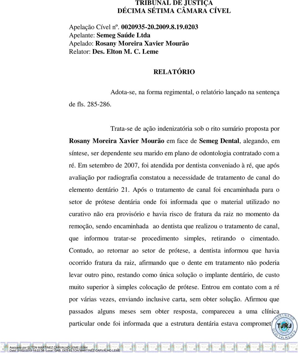 Adota-se, na forma regimental, o relatório lançado na sentença Trata-se de ação indenizatória sob o rito sumário proposta por Rosany Moreira Xavier Mourão em face de Semeg Dental, alegando, em