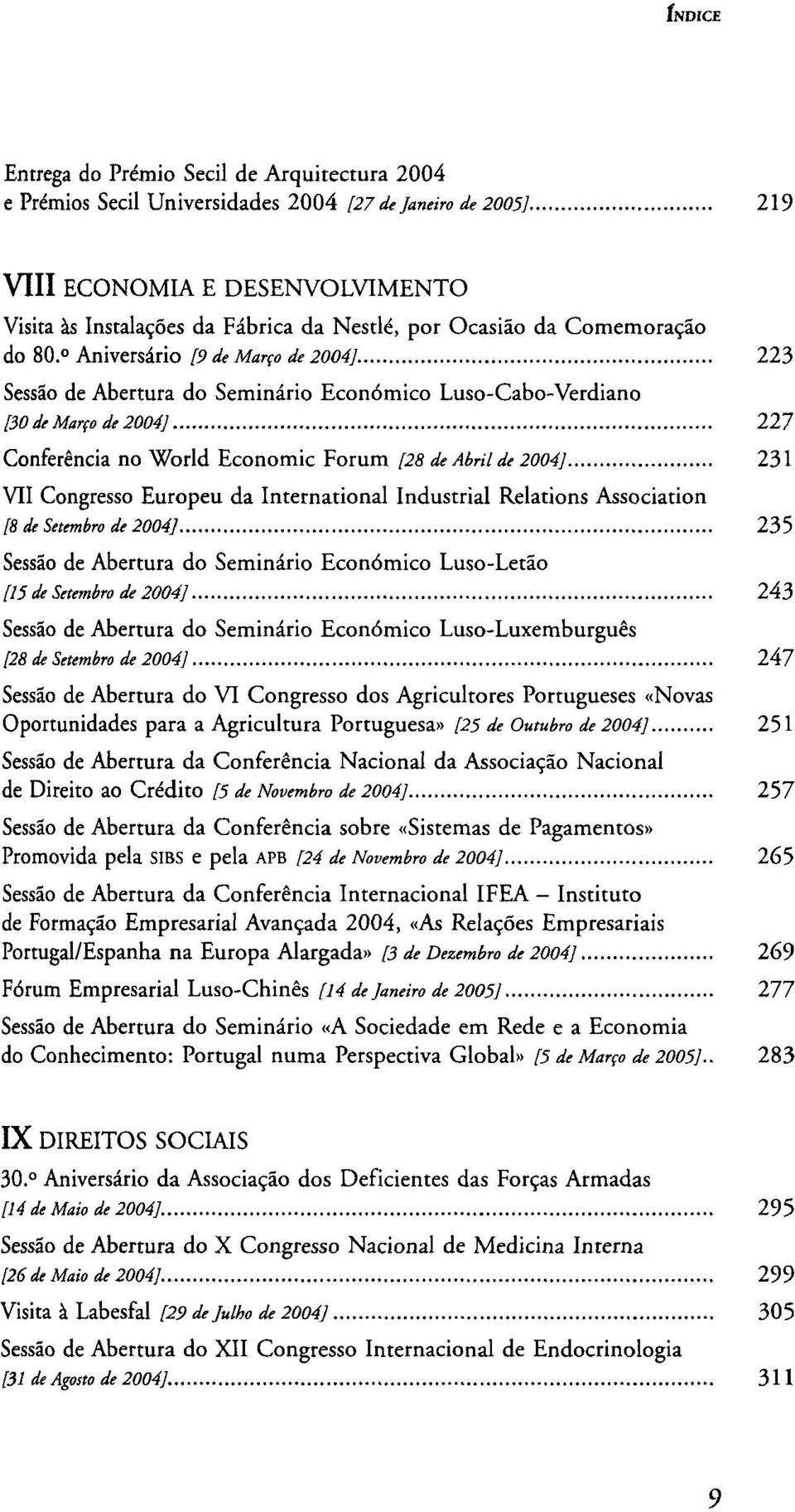 Aniversário [9 de Março de 2004] 223 Sessão de Abertura do Seminário Económico Luso-Cabo-Verdiano [30 de Março de 2004] 227 Conferência no World Economic Fórum [28 de Abril de 2004] 231 VII Congresso