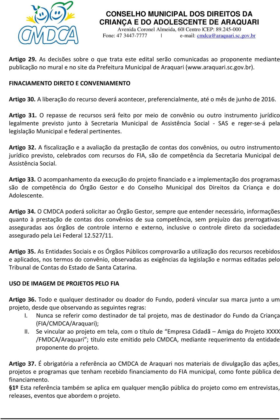 O repasse de recursos será feito por meio de convênio ou outro instrumento jurídico legalmente previsto junto à Secretaria Municipal de Assistência Social - SAS e reger-se-á pela legislação Municipal