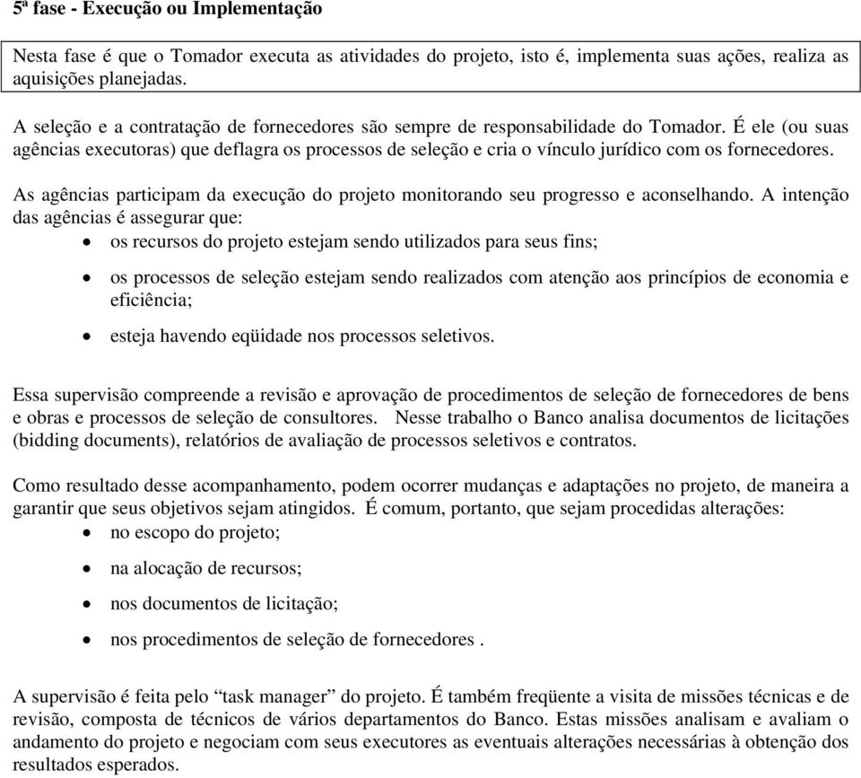 É ele (ou suas agências executoras) que deflagra os processos de seleção e cria o vínculo jurídico com os fornecedores.