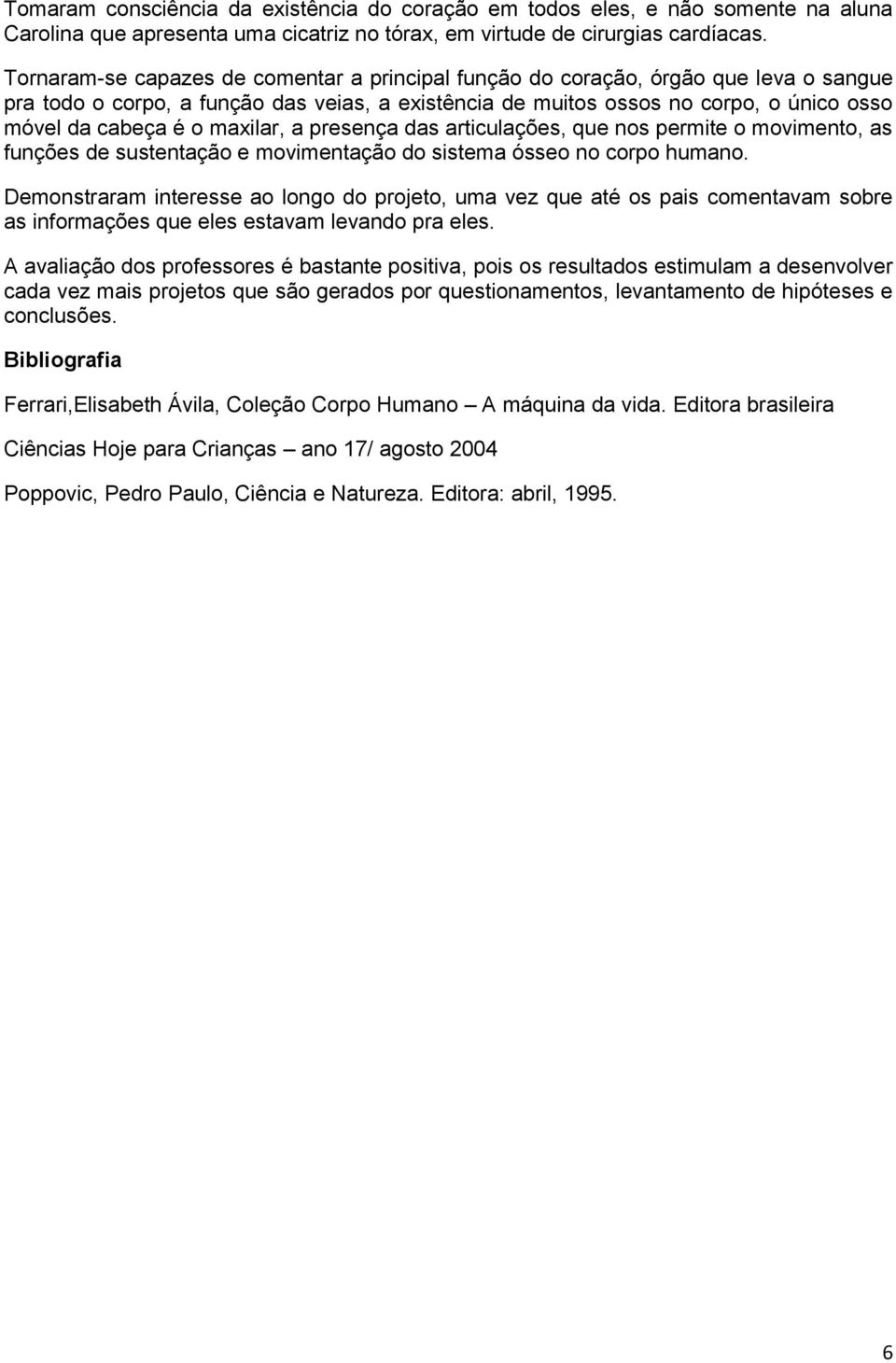 maxilar, a presença das articulações, que nos permite o movimento, as funções de sustentação e movimentação do sistema ósseo no corpo humano.