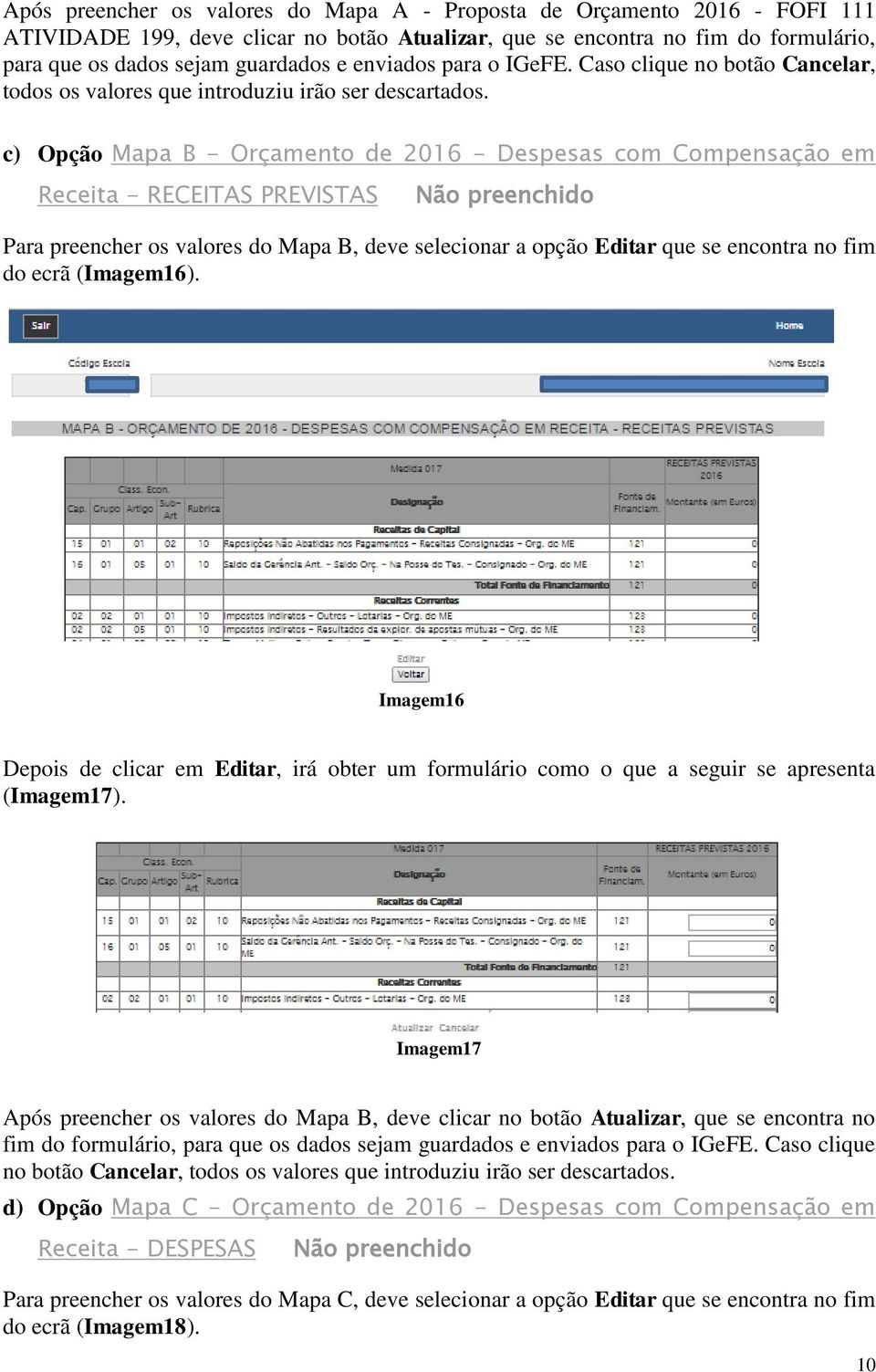 c) Opção Mapa B - Orçamento de 2016 - Despesas com Compensação em Receita - RECEITAS PREVISTAS Não preenchido Para preencher os valores do Mapa B, deve selecionar a opção Editar que se encontra no