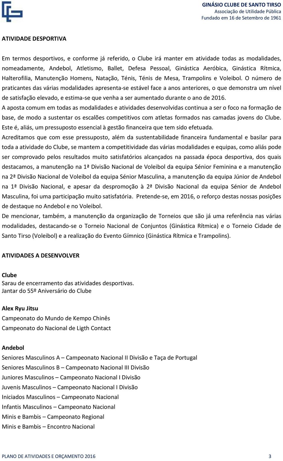 O número de praticantes das várias modalidades apresenta-se estável face a anos anteriores, o que demonstra um nível de satisfação elevado, e estima-se que venha a ser aumentado durante o ano de 2016.