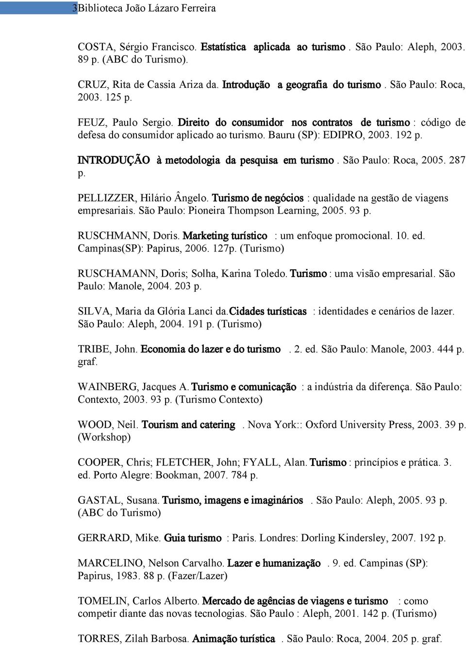 Bauru (SP): EDIPRO, 2003. 192 p. INTRODUÇÃO à metodologia da pesquisa em turismo. São Paulo: Roca, 2005. 287 p. PELLIZZER, Hilário Ângelo.
