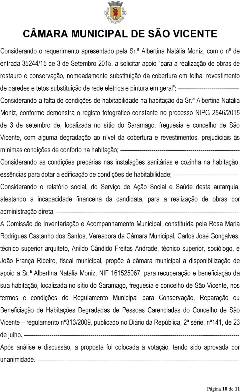 revestimento de paredes e tetos substituição de rede elétrica e pintura em geral ; Considerando a falta de condições de habitabilidade na habitação da Sr.