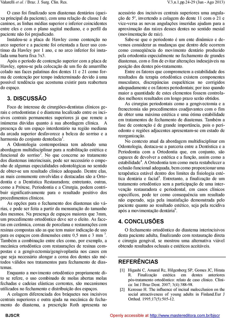 Instalou-se a placa de Hawley como contenção no arco superior e a paciente foi orientada a fazer uso contínuo da Hawley por 1 ano, e no arco inferior foi instalada uma barra fixa 3x3.