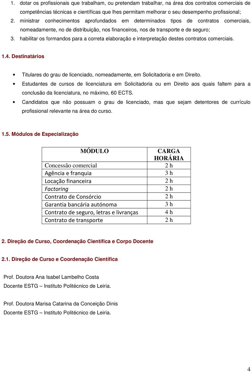 habilitar os formandos para a correta elaboração e interpretação destes contratos comerciais. 1.4. Destinatários Titulares do grau de licenciado, nomeadamente, em Solicitadoria e em Direito.