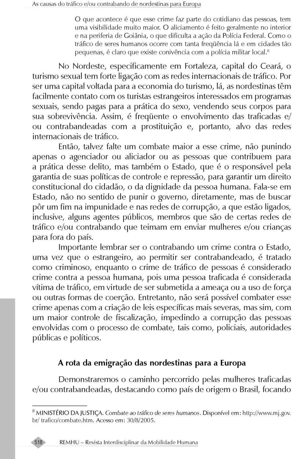 Como o tráfico de seres humanos ocorre com tanta freqüência lá e em cidades tão pequenas, é claro que existe conivência com a polícia militar local.