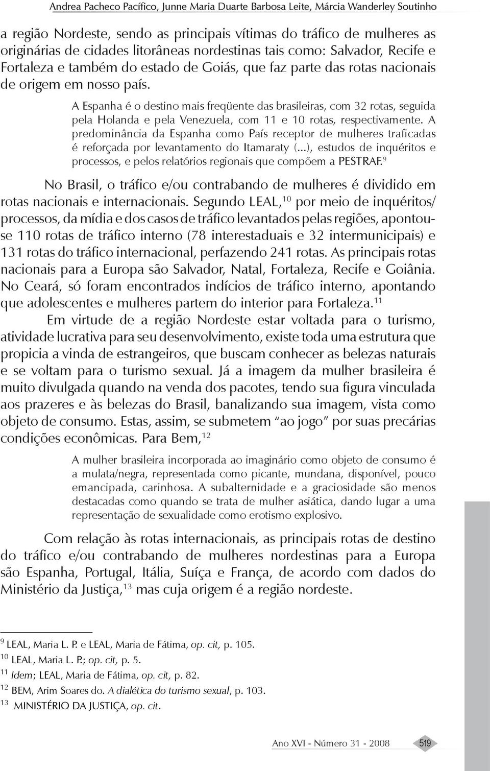 A Espanha é o destino mais freqüente das brasileiras, com 32 rotas, seguida pela Holanda e pela Venezuela, com 11 e 10 rotas, respectivamente.