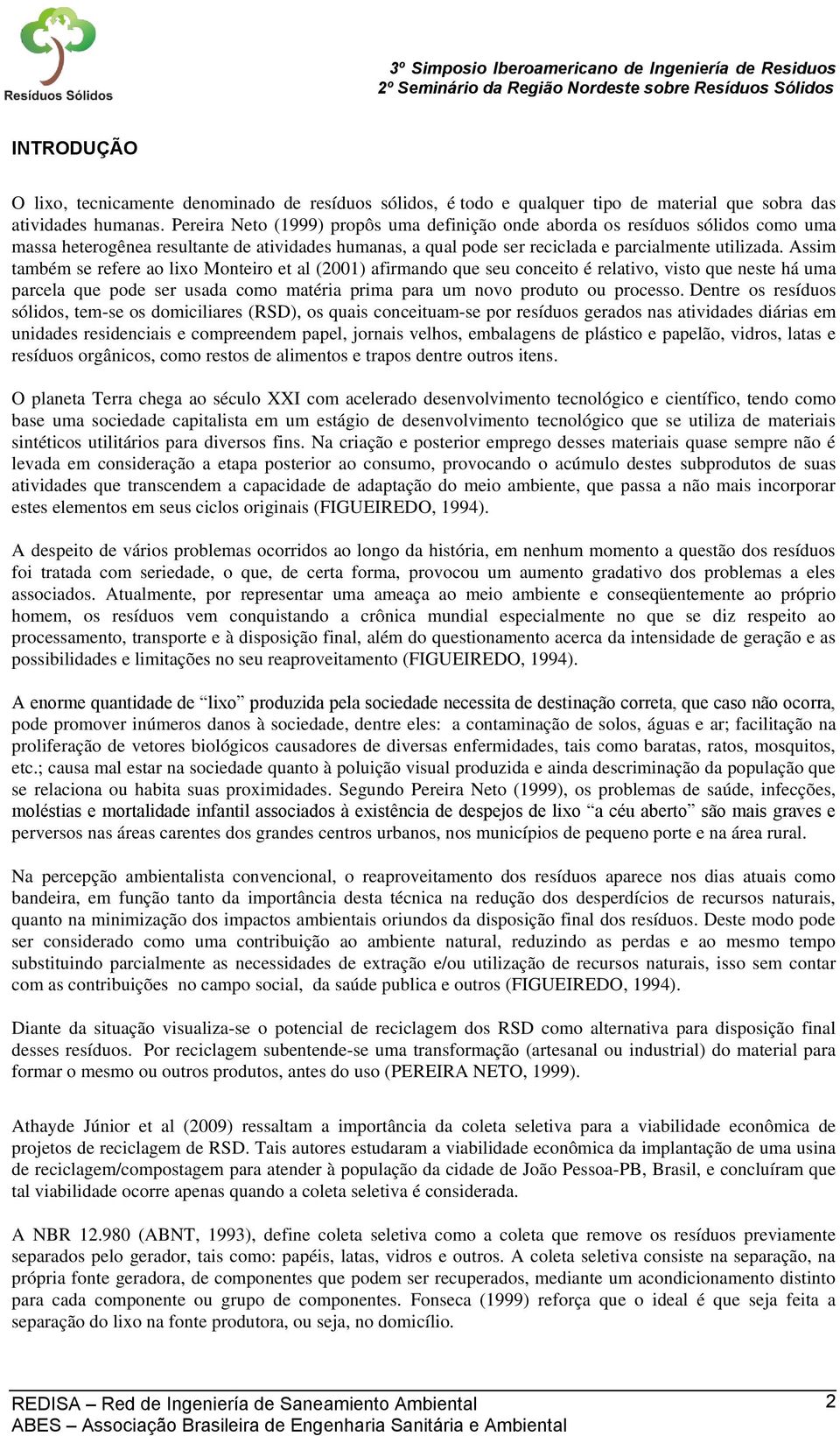 Assim também se refere ao lixo Monteiro et al (2001) afirmando que seu conceito é relativo, visto que neste há uma parcela que pode ser usada como matéria prima para um novo produto ou processo.