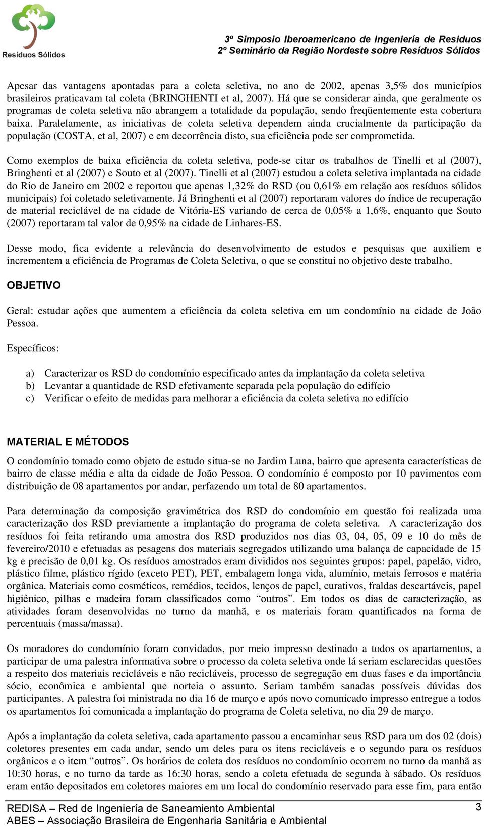 Paralelamente, as iniciativas de coleta seletiva dependem ainda crucialmente da participação da população (COSTA, et al, 2007) e em decorrência disto, sua eficiência pode ser comprometida.