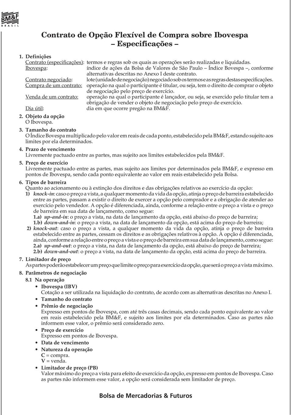 Contrato negociado: lote (unidade de negociação) negociado sob os termos e as regras destas especificações.