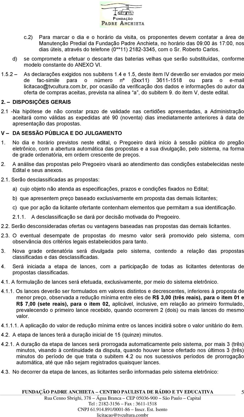 4 e 1.5, deste item IV deverão ser enviados por meio de fac-simile para o número nº (0xx11) 3611-1518 ou para o e-mail licitacao@tvcultura.com.