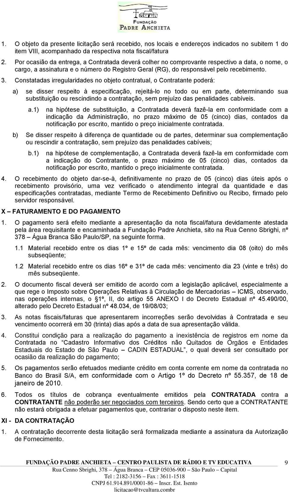 Constatadas irregularidades no objeto contratual, o Contratante poderá: a) se disser respeito à especificação, rejeitá-lo no todo ou em parte, determinando sua substituição ou rescindindo a