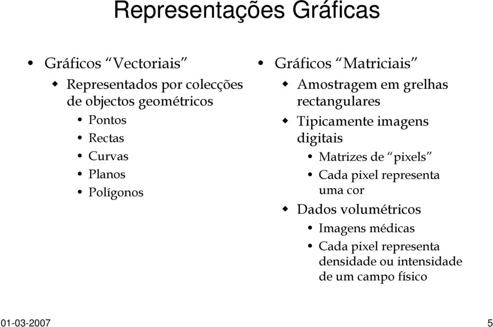 Tipicamente imagens digitais Matrizes de pixels Cada pixel representa uma cor Dados