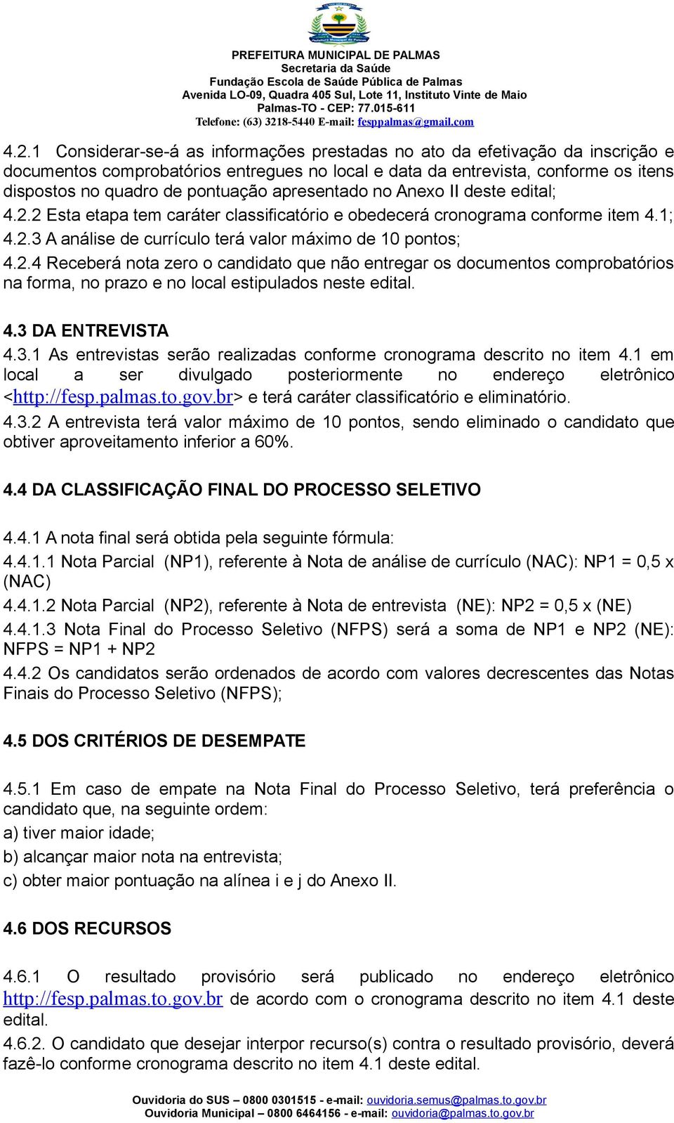 Considerar-se-á as informações prestadas no ato da efetivação da inscrição e documentos comprobatórios entregues no local e data da entrevista, conforme os itens dispostos no quadro de pontuação