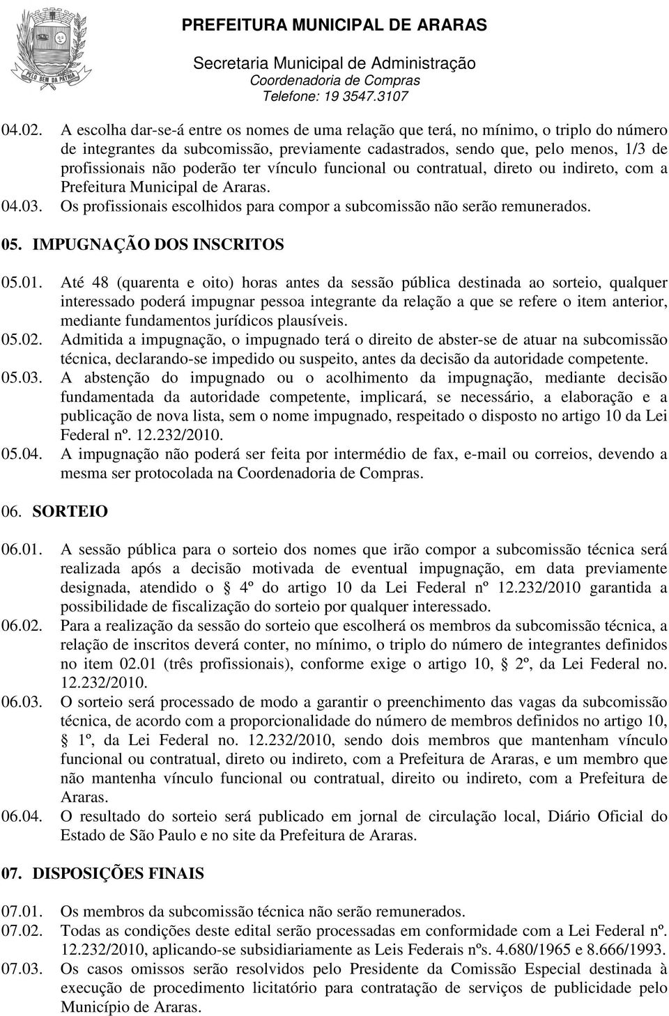 poderão ter vínculo funcional ou contratual, direto ou indireto, com a Prefeitura Municipal de Araras. 04.03. Os profissionais escolhidos para compor a subcomissão não serão remunerados. 05.