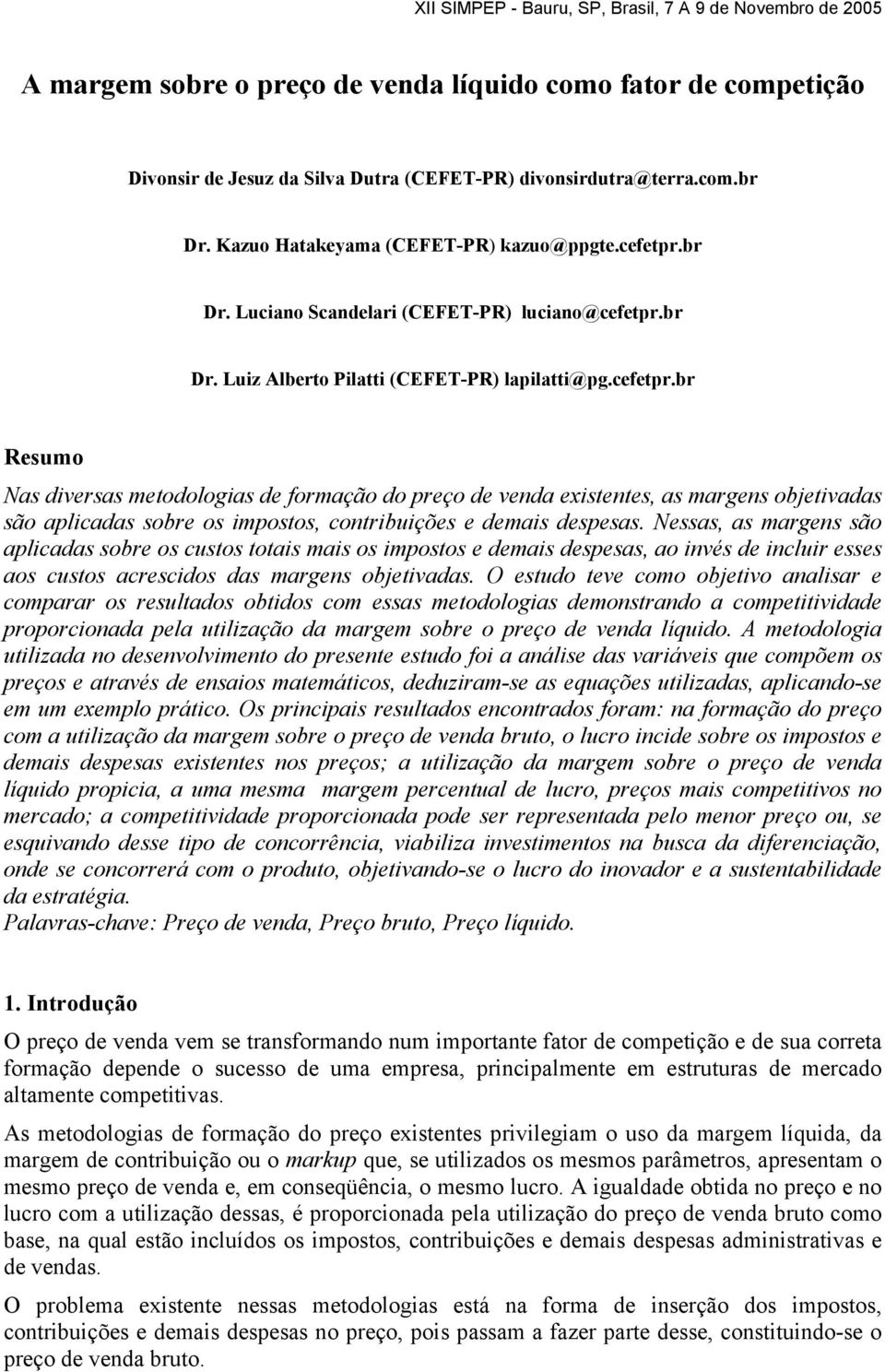 br Resumo Nas diversas metodologias de formação do preço de venda existentes, as margens objetivadas são aplicadas sobre os impostos, contribuições e demais despesas.